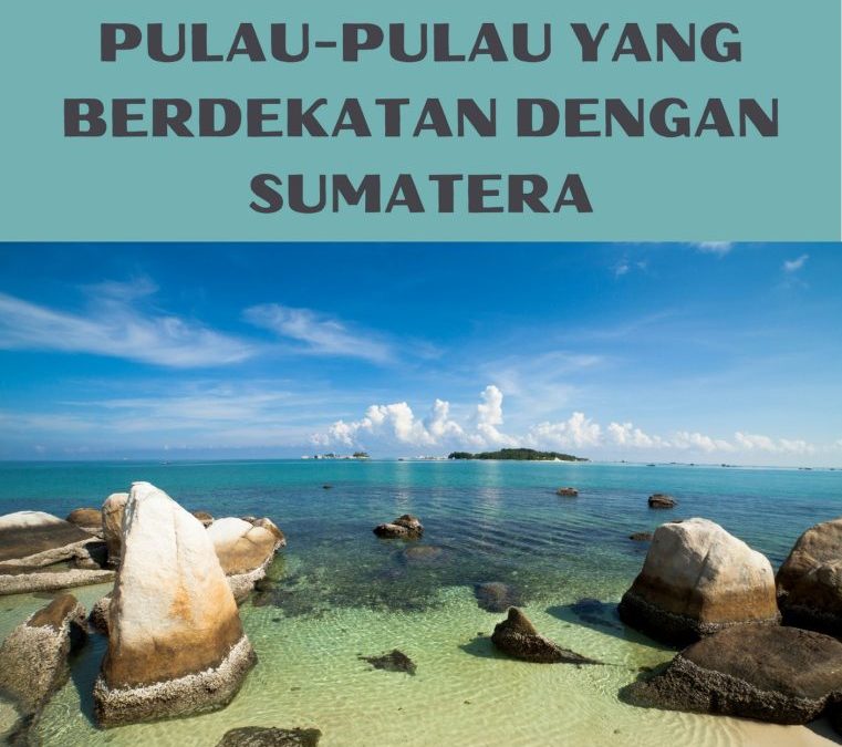 Sejarah Sumatera: Pulau-Pulau yang Berdekatan Dengan Sumatera