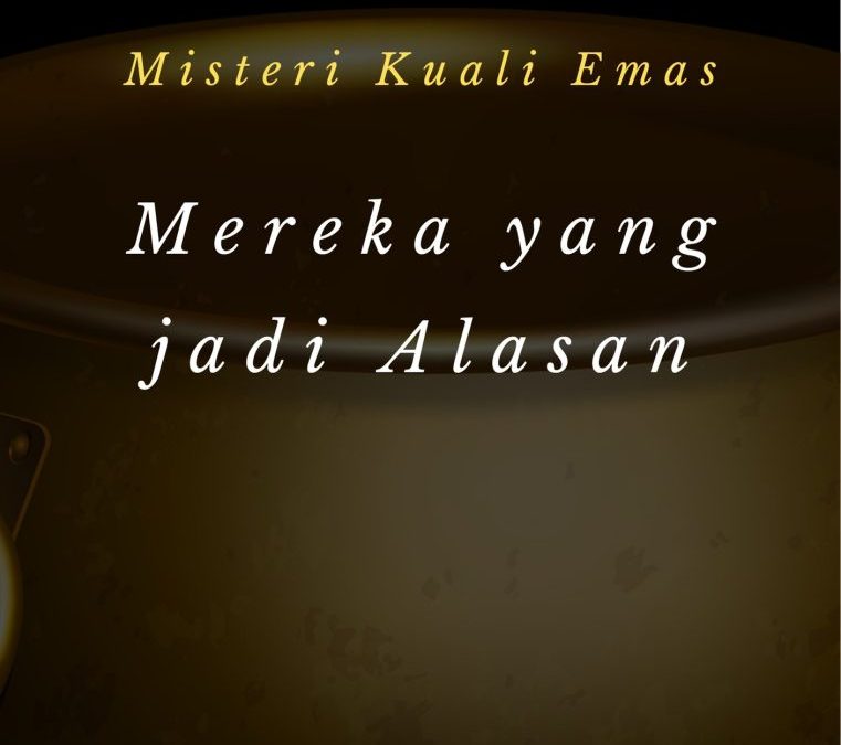 Misteri Kuali Emas – Mereka yang Jadi Alasannya